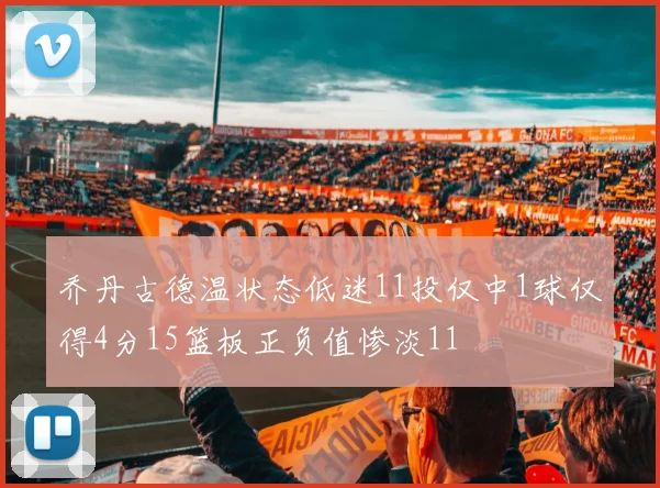 乔丹古德温状态低迷11投仅中1球仅得4分15篮板正负值惨淡11