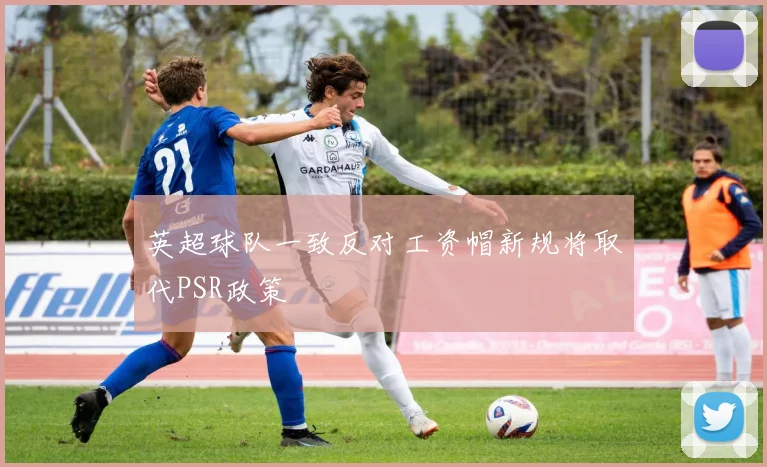 英超球队一致反对工资帽新规将取代PSR政策