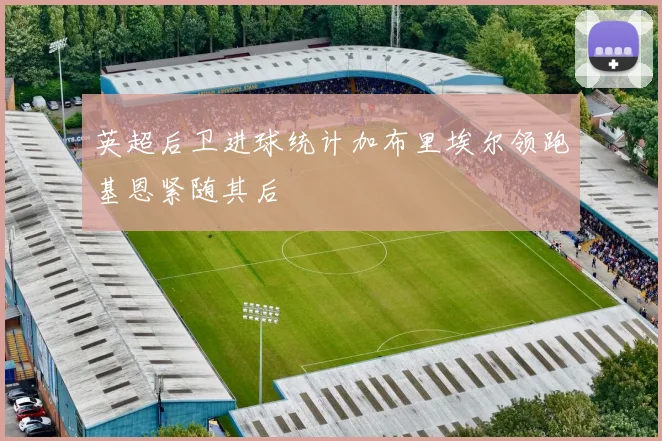 英超后卫进球统计加布里埃尔领跑基恩紧随其后