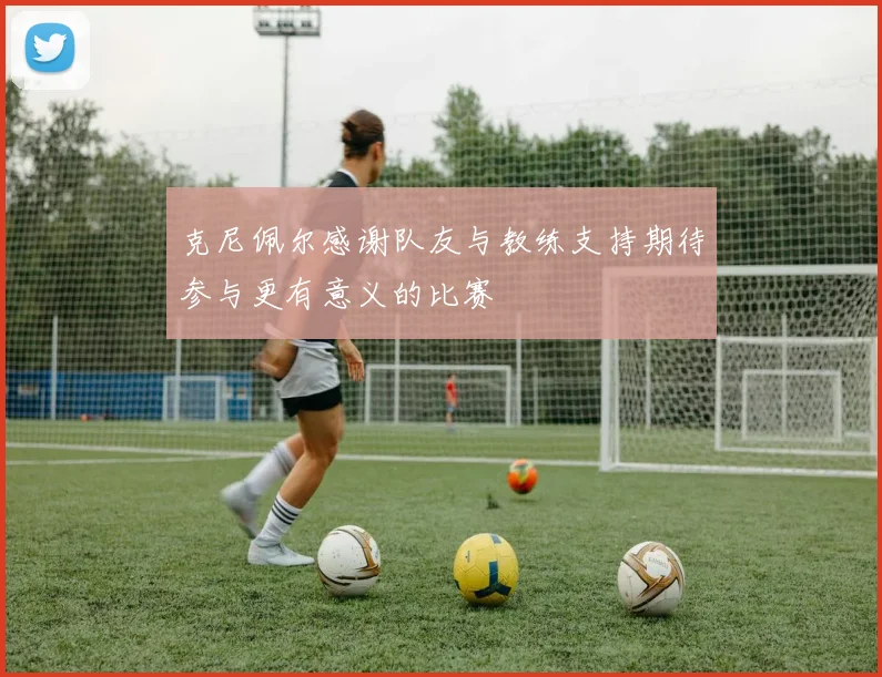克尼佩尔感谢队友与教练支持期待参与更有意义的比赛