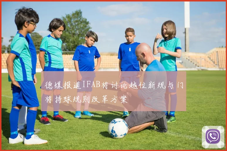 德媒报道IFAB将讨论越位新规与门将持球规则改革方案