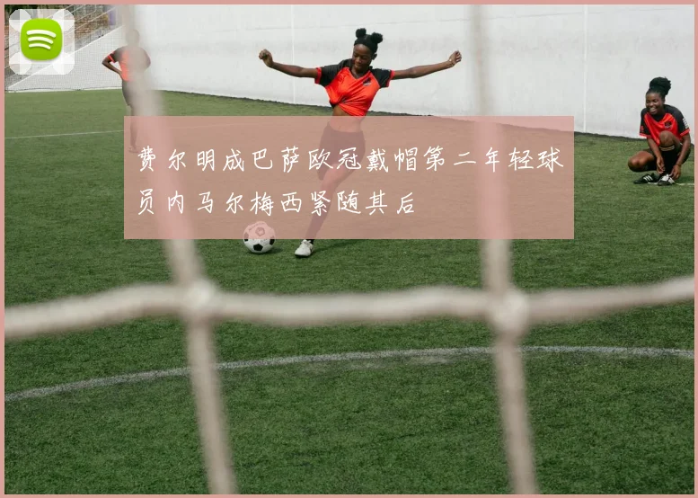 费尔明成巴萨欧冠戴帽第二年轻球员内马尔梅西紧随其后