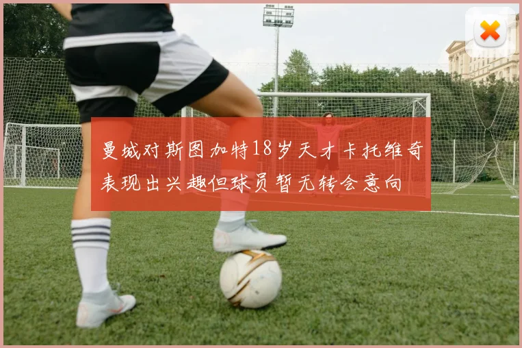 曼城对斯图加特18岁天才卡托维奇表现出兴趣但球员暂无转会意向