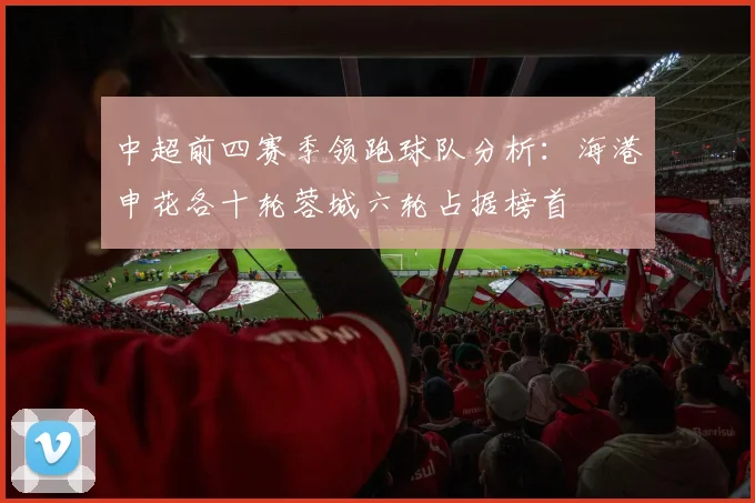 中超前四赛季领跑球队分析：海港申花各十轮蓉城六轮占据榜首