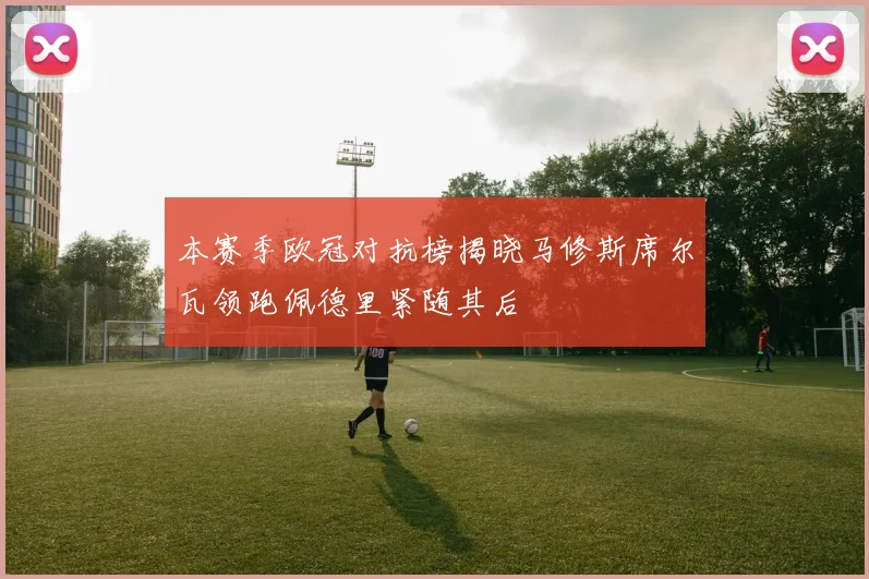 本赛季欧冠对抗榜揭晓马修斯席尔瓦领跑佩德里紧随其后