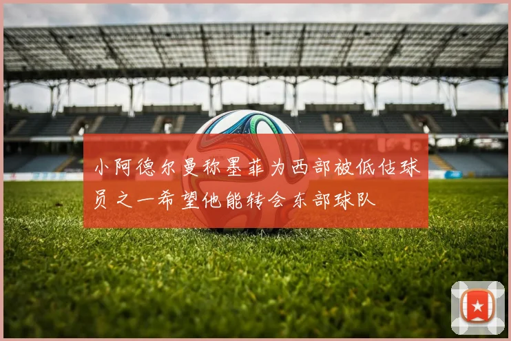 小阿德尔曼称墨菲为西部被低估球员之一希望他能转会东部球队