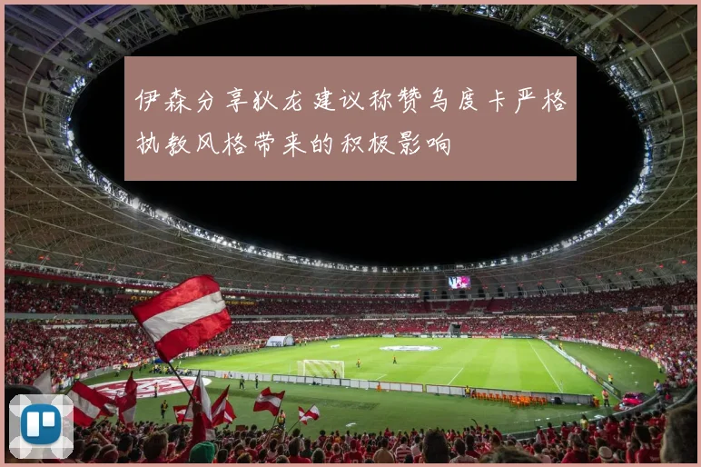 伊森分享狄龙建议称赞乌度卡严格执教风格带来的积极影响