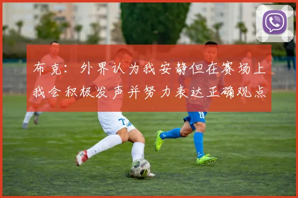 布克：外界认为我安静但在赛场上我会积极发声并努力表达正确观点